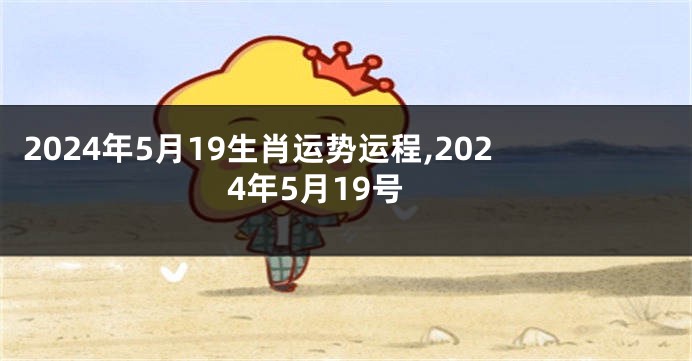 2024年5月19生肖运势运程,2024年5月19号