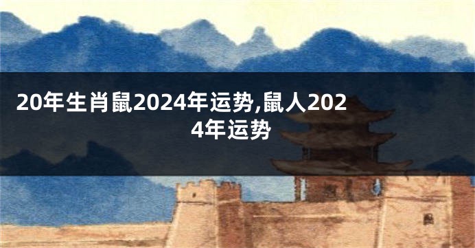 20年生肖鼠2024年运势,鼠人2024年运势
