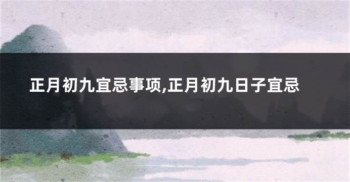 正月初九宜忌事项,正月初九日子宜忌