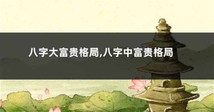 八字大富贵格局,八字中富贵格局