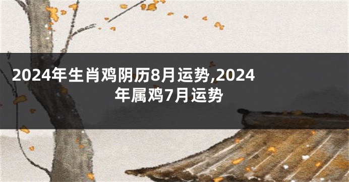 2024年生肖鸡阴历8月运势,2024年属鸡7月运势
