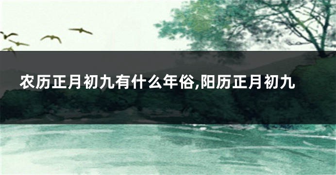 农历正月初九有什么年俗,阳历正月初九