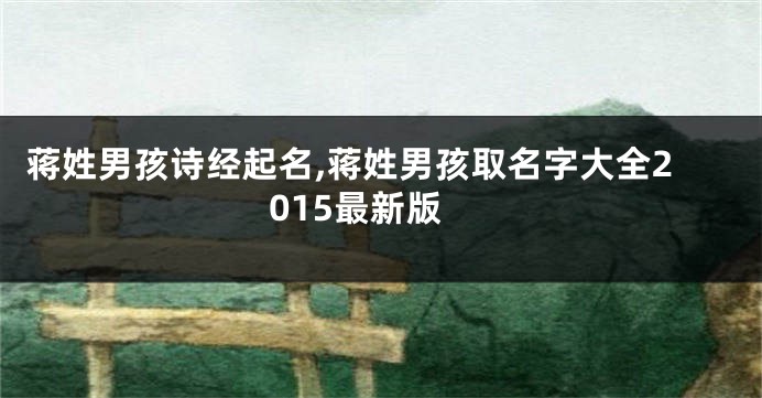 蒋姓男孩诗经起名,蒋姓男孩取名字大全2015最新版