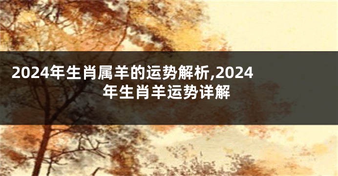 2024年生肖属羊的运势解析,2024年生肖羊运势详解