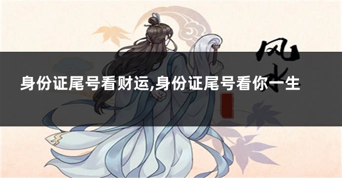 身份证尾号看财运,身份证尾号看你一生