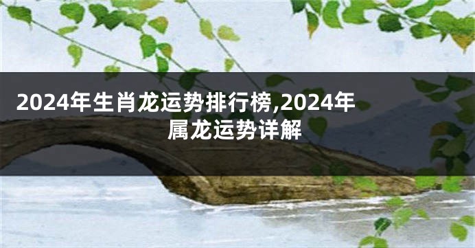 2024年生肖龙运势排行榜,2024年属龙运势详解