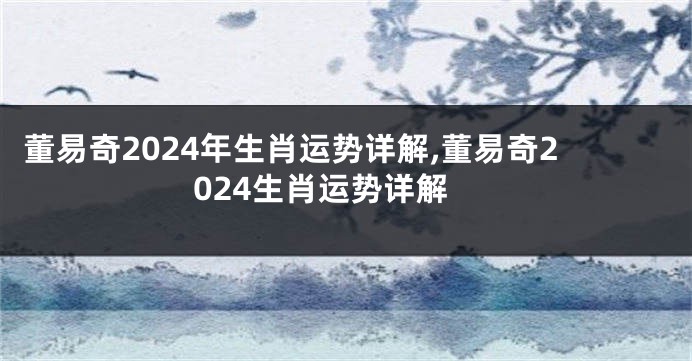 董易奇2024年生肖运势详解,董易奇2024生肖运势详解