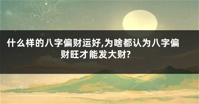 什么样的八字偏财运好,为啥都认为八字偏财旺才能发大财?