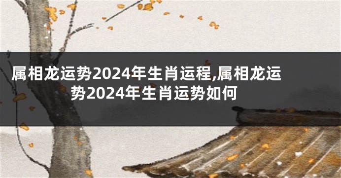 属相龙运势2024年生肖运程,属相龙运势2024年生肖运势如何