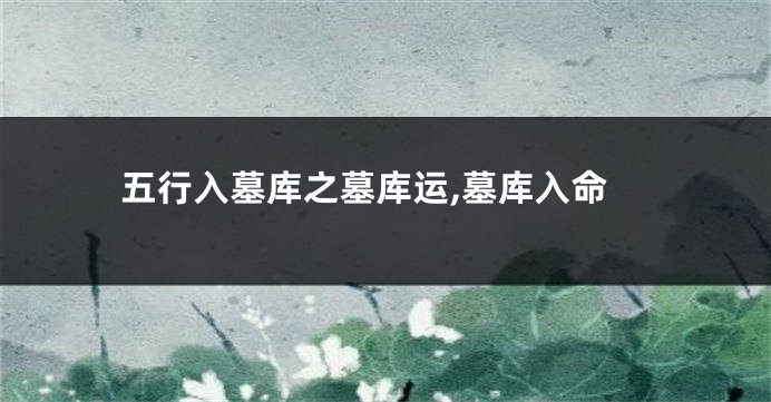 五行入墓库之墓库运,墓库入命
