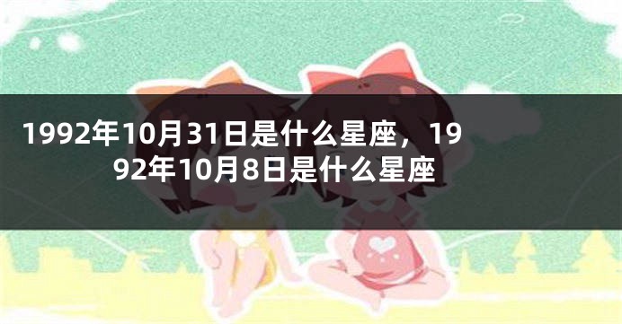 1992年10月31日是什么星座，1992年10月8日是什么星座