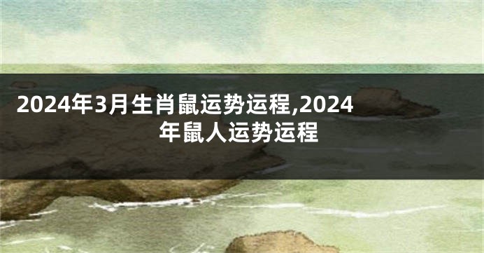 2024年3月生肖鼠运势运程,2024年鼠人运势运程