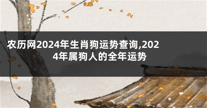 农历网2024年生肖狗运势查询,2024年属狗人的全年运势