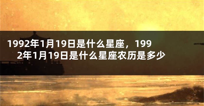 1992年1月19日是什么星座，1992年1月19日是什么星座农历是多少