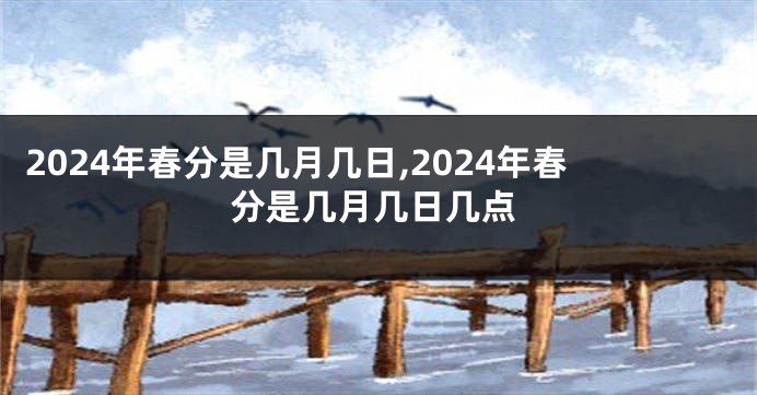 2024年春分是几月几日,2024年春分是几月几日几点