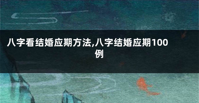 八字看结婚应期方法,八字结婚应期100例