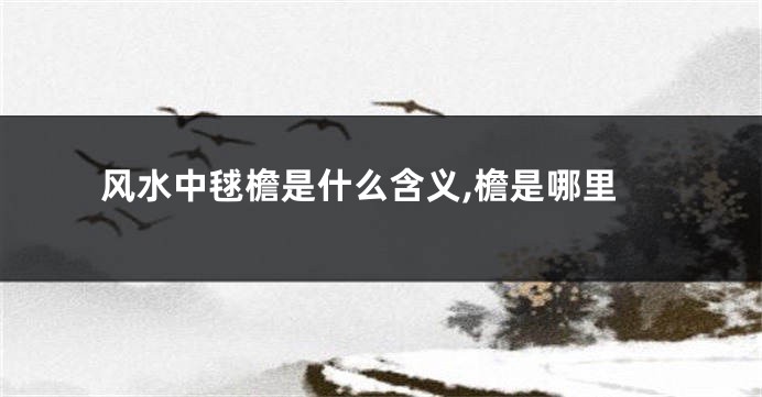 风水中毬檐是什么含义,檐是哪里
