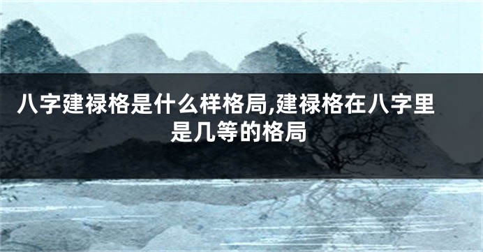 八字建禄格是什么样格局,建禄格在八字里是几等的格局