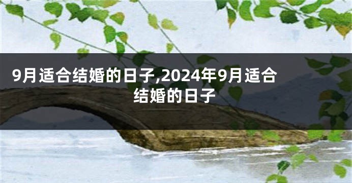 9月适合结婚的日子,2024年9月适合结婚的日子