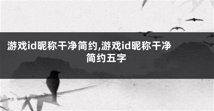 游戏id昵称干净简约,游戏id昵称干净简约五字
