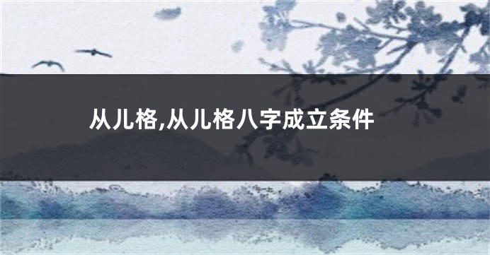 从儿格,从儿格八字成立条件