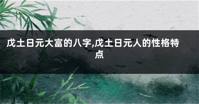 戊土日元大富的八字,戊土日元人的性格特点