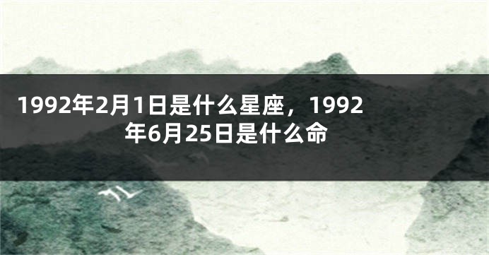 1992年2月1日是什么星座，1992年6月25日是什么命