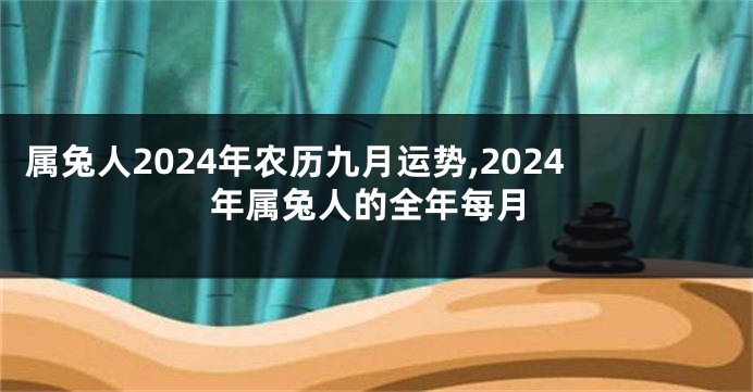 属兔人2024年农历九月运势,2024年属兔人的全年每月