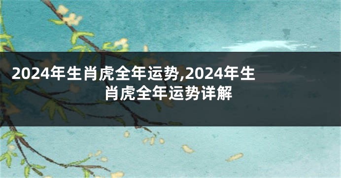2024年生肖虎全年运势,2024年生肖虎全年运势详解