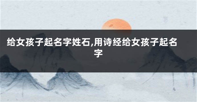 给女孩子起名字姓石,用诗经给女孩子起名字