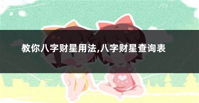 教你八字财星用法,八字财星查询表