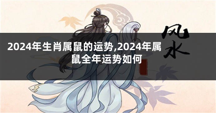 2024年生肖属鼠的运势,2024年属鼠全年运势如何