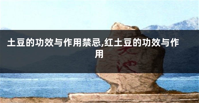 土豆的功效与作用禁忌,红土豆的功效与作用