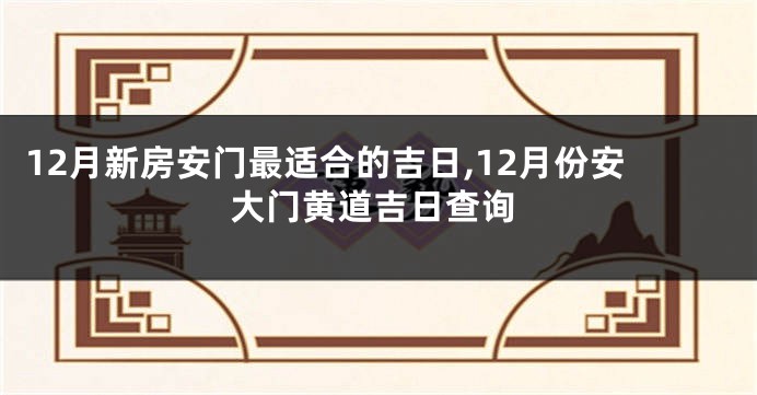 12月新房安门最适合的吉日,12月份安大门黄道吉日查询