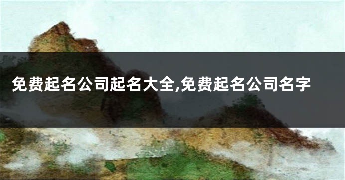 免费起名公司起名大全,免费起名公司名字
