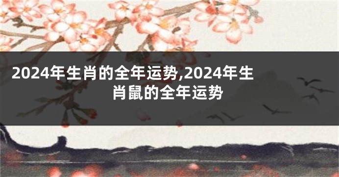 2024年生肖的全年运势,2024年生肖鼠的全年运势