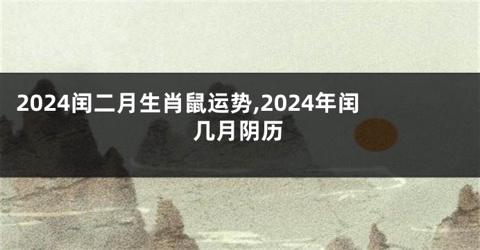 2024闰二月生肖鼠运势,2024年闰几月阴历