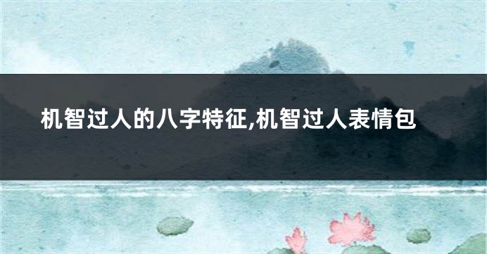 机智过人的八字特征,机智过人表情包