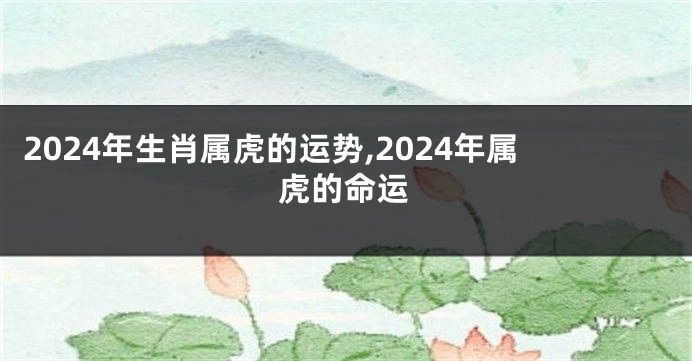 2024年生肖属虎的运势,2024年属虎的命运