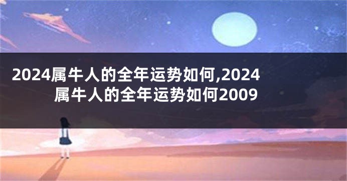2024属牛人的全年运势如何,2024属牛人的全年运势如何2009
