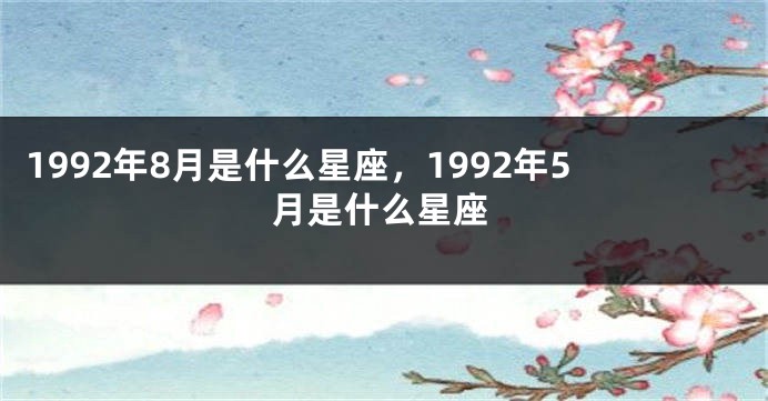 1992年8月是什么星座，1992年5月是什么星座