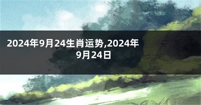 2024年9月24生肖运势,2024年9月24日