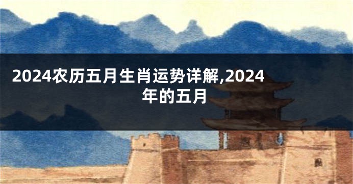 2024农历五月生肖运势详解,2024年的五月