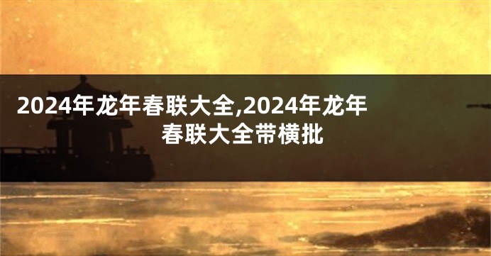 2024年龙年春联大全,2024年龙年春联大全带横批