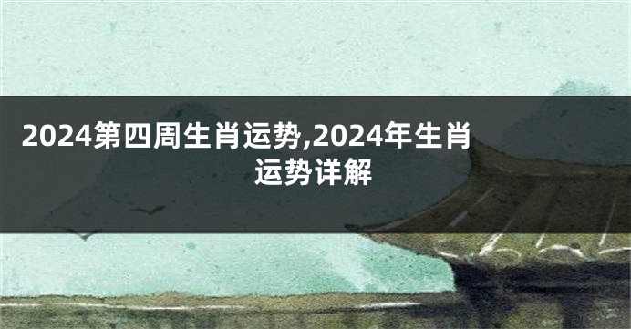 2024第四周生肖运势,2024年生肖运势详解