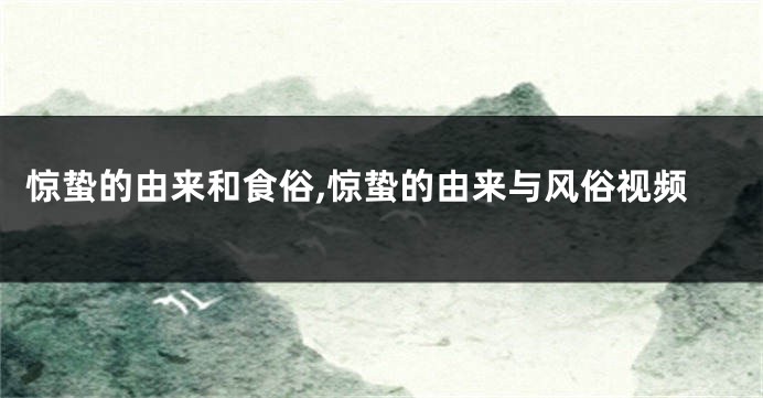 惊蛰的由来和食俗,惊蛰的由来与风俗视频