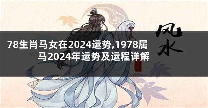 78生肖马女在2024运势,1978属马2024年运势及运程详解