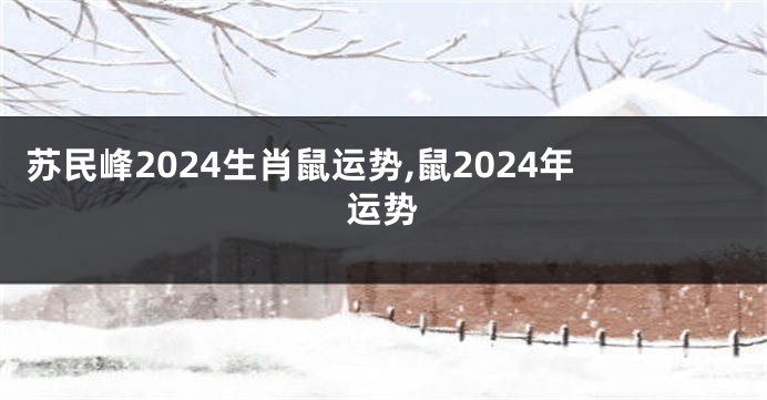 苏民峰2024生肖鼠运势,鼠2024年运势