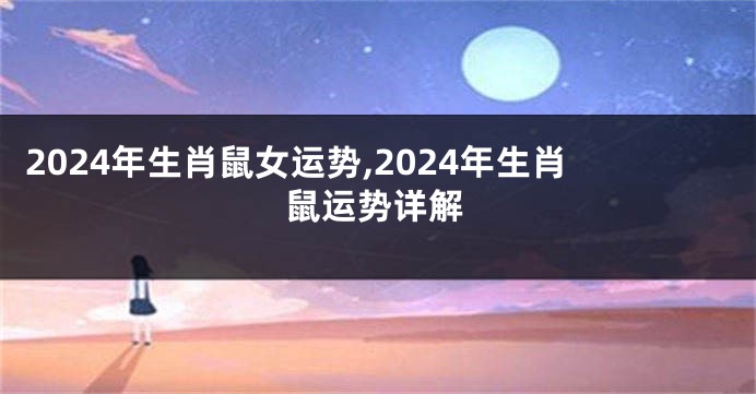 2024年生肖鼠女运势,2024年生肖鼠运势详解