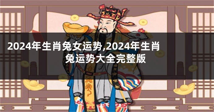 2024年生肖兔女运势,2024年生肖兔运势大全完整版